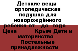 Детские вещи, ортопедическая подушка для новорождённого ребёнка от 0 до 1года  › Цена ­ 500 - Крым Дети и материнство » Постельные принадлежности   